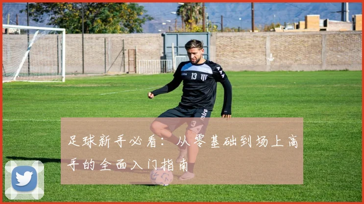 足球新手必看：从零基础到场上高手的全面入门指南