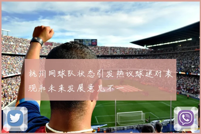 杭州网球队状态引发热议球迷对表现和未来发展意见不一