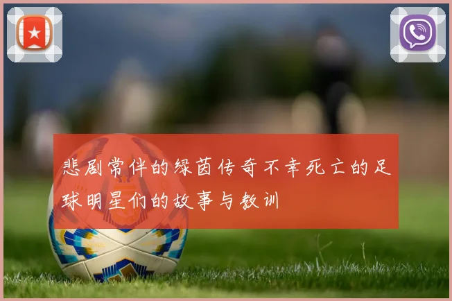 悲剧常伴的绿茵传奇不幸死亡的足球明星们的故事与教训