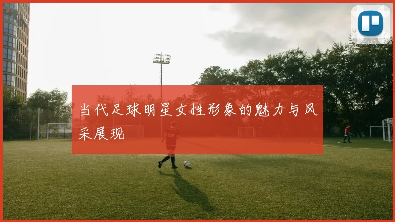当代足球明星女性形象的魅力与风采展现
