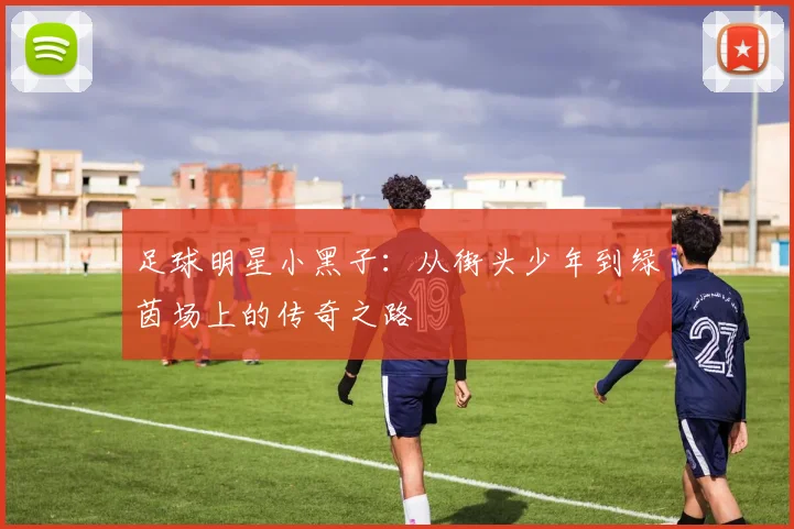 足球明星小黑子：从街头少年到绿茵场上的传奇之路