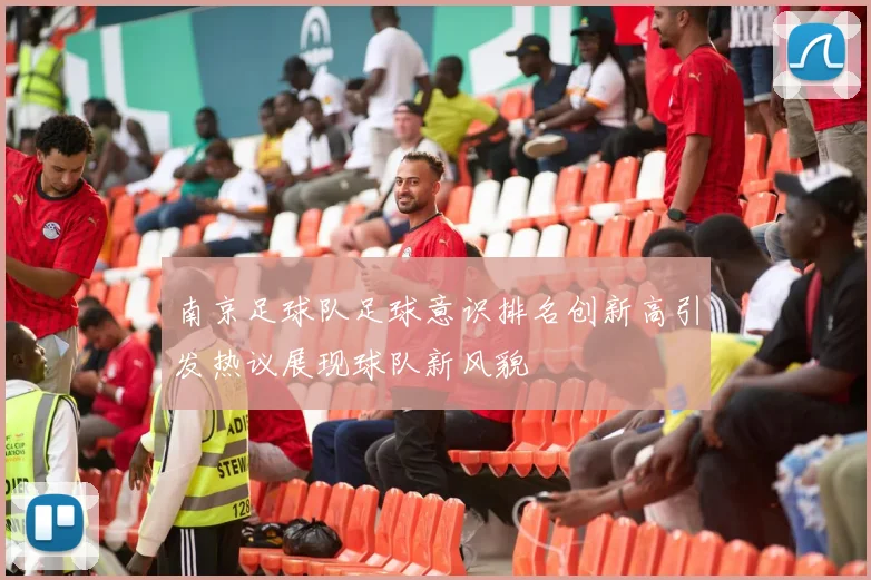 南京足球队足球意识排名创新高引发热议展现球队新风貌