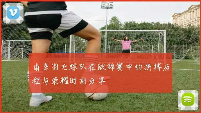 南京羽毛球队在欧锦赛中的拼搏历程与荣耀时刻分享