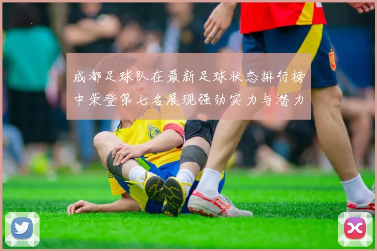 成都足球队在最新足球状态排行榜中荣登第七名展现强劲实力与潜力