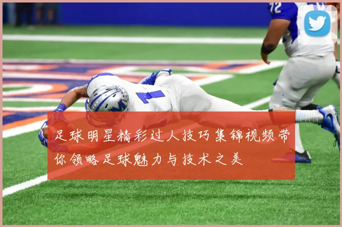 足球明星精彩过人技巧集锦视频带你领略足球魅力与技术之美
