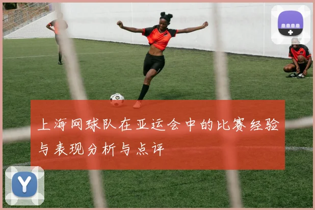 上海网球队在亚运会中的比赛经验与表现分析与点评