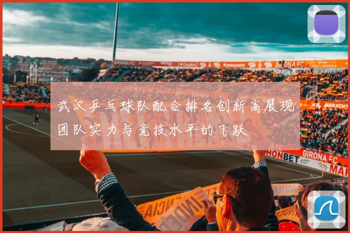 武汉乒乓球队配合排名创新高展现团队实力与竞技水平的飞跃