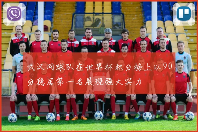 武汉网球队在世界杯积分榜上以90分稳居第一名展现强大实力