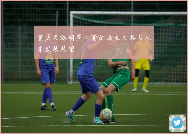 重庆足球明星江渝的成长之路与未来发展展望