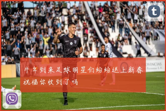 牛年到来足球明星们纷纷送上新春祝福你收到了吗