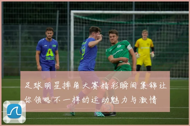 足球明星摔角大赛精彩瞬间集锦让你领略不一样的运动魅力与激情