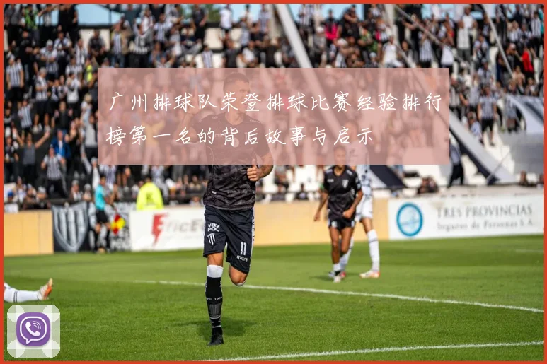 广州排球队荣登排球比赛经验排行榜第一名的背后故事与启示