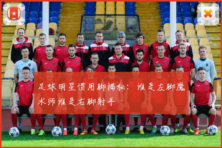 足球明星惯用脚揭秘：谁是左脚魔术师谁是右脚射手