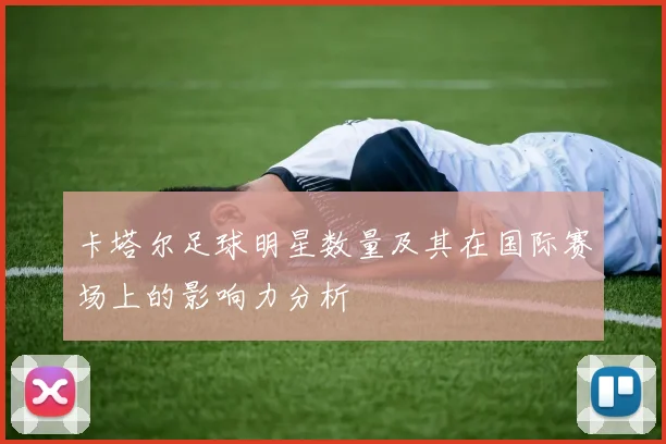 卡塔尔足球明星数量及其在国际赛场上的影响力分析