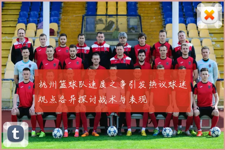 杭州篮球队速度之争引发热议球迷观点各异探讨战术与表现