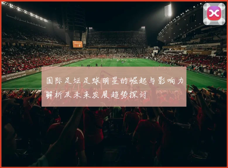 国际足坛足球明星的崛起与影响力解析及未来发展趋势探讨