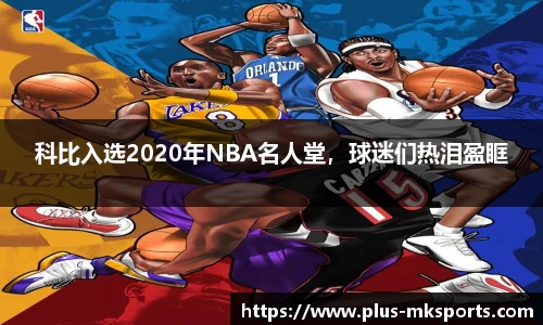 科比入选2020年NBA名人堂，球迷们热泪盈眶