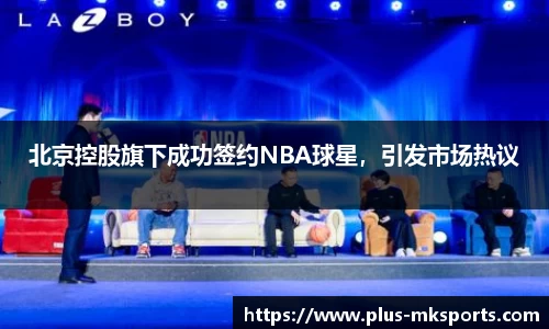 北京控股旗下成功签约NBA球星，引发市场热议
