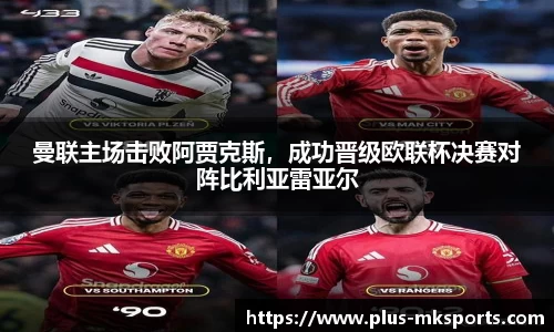 曼联主场击败阿贾克斯，成功晋级欧联杯决赛对阵比利亚雷亚尔