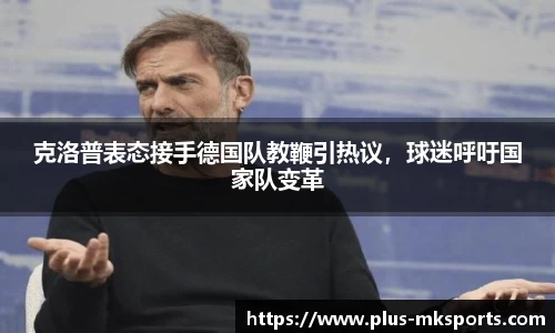 克洛普表态接手德国队教鞭引热议，球迷呼吁国家队变革