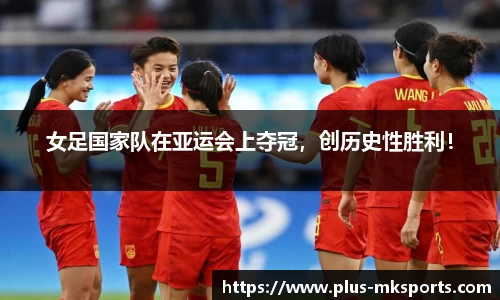女足国家队在亚运会上夺冠，创历史性胜利！