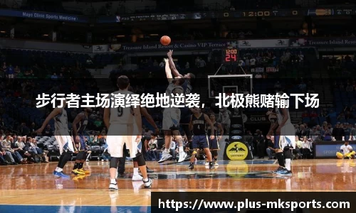 步行者主场演绎绝地逆袭，北极熊赌输下场