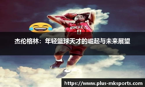 杰伦格林：年轻篮球天才的崛起与未来展望