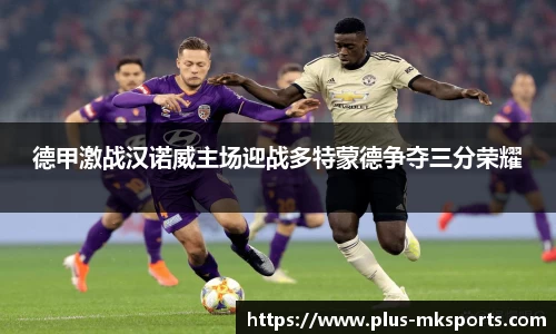 德甲激战汉诺威主场迎战多特蒙德争夺三分荣耀