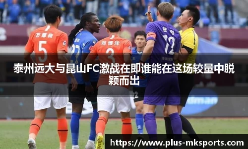 泰州远大与昆山FC激战在即谁能在这场较量中脱颖而出