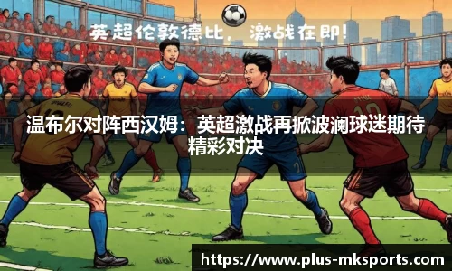 温布尔对阵西汉姆：英超激战再掀波澜球迷期待精彩对决