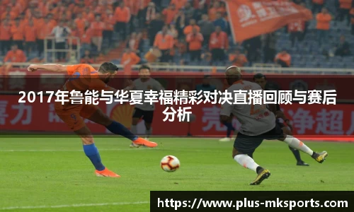 2017年鲁能与华夏幸福精彩对决直播回顾与赛后分析