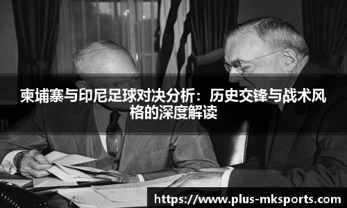 柬埔寨与印尼足球对决分析：历史交锋与战术风格的深度解读