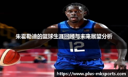 朱霍勒迪的篮球生涯回顾与未来展望分析