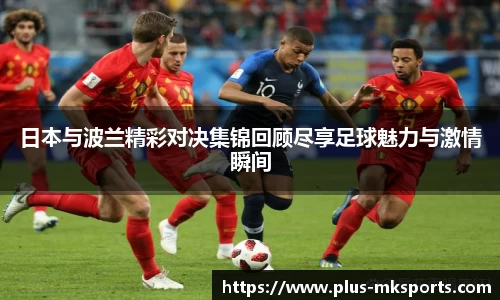 日本与波兰精彩对决集锦回顾尽享足球魅力与激情瞬间
