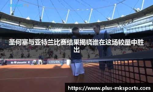 圣何塞与亚特兰比赛结果揭晓谁在这场较量中胜出