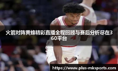 火箭对阵黄蜂精彩直播全程回顾与赛后分析尽在360平台