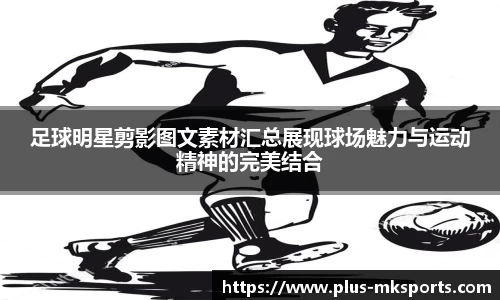 足球明星剪影图文素材汇总展现球场魅力与运动精神的完美结合