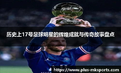 历史上17号足球明星的辉煌成就与传奇故事盘点